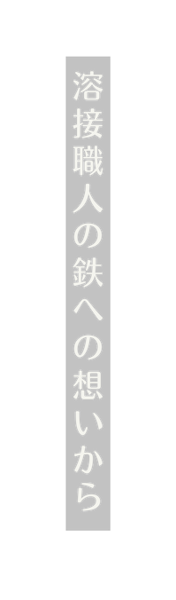 溶接職人の鉄への想いから